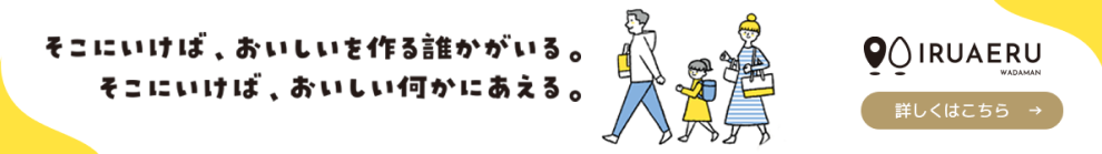 IRUAERU そこにいけば、おいしいを作る誰かがいる。そこにいけば、おいしい何かにあえる。詳しくはこちら